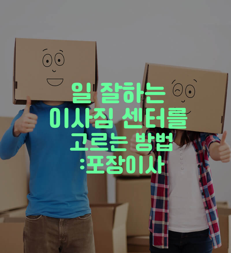 일 잘하는 이사짐 센터를 고르는 방법 - 포장이사